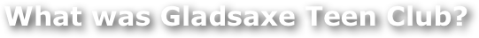   What was Gladsaxe Teen Club?